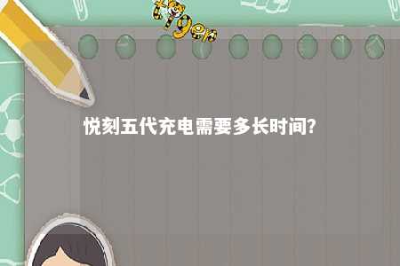 悦刻五代充电需要多长时间�？ 